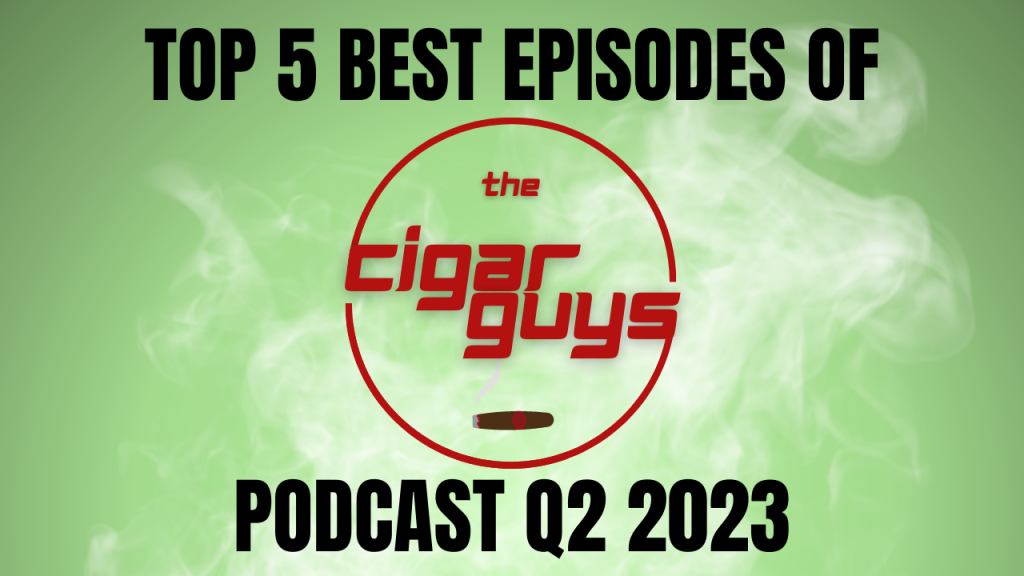 Top 5 Episodes of The Cigar Guys Podcast for Q2 2023