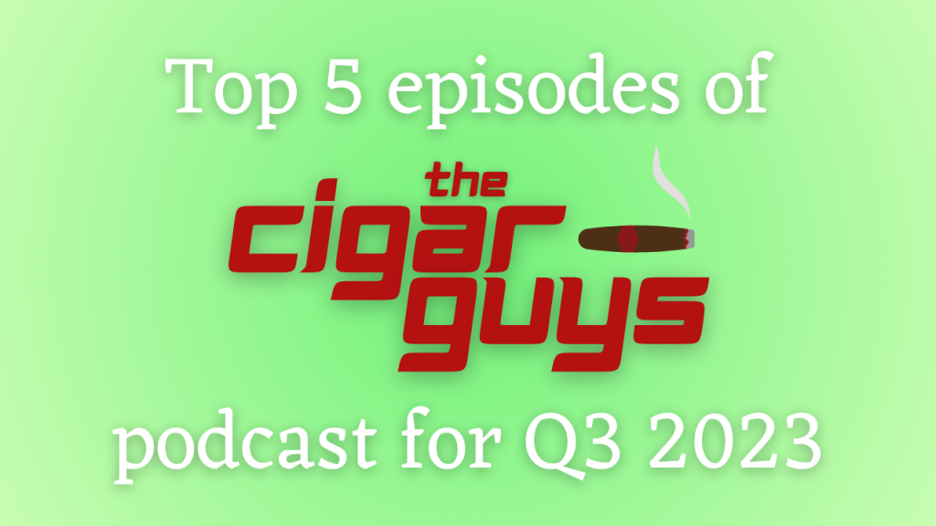 Top 5 Episodes of The Cigar Guys Podcast for Q3 2023